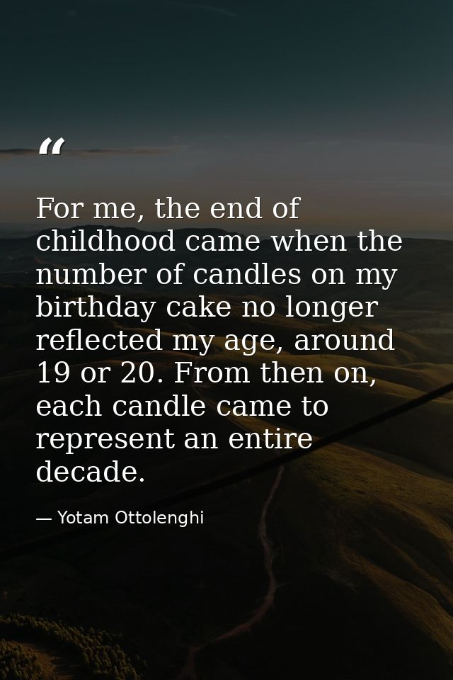 For me, the end of childhood came when the number of candles on my birthday cake no longer reflected my age, around 19 o — Yotam Ottolenghi