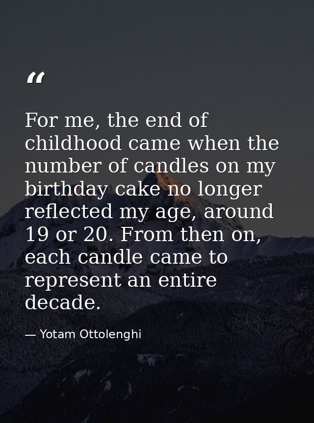 For me, the end of childhood came when the number of candles on my birthday cake no longer reflected my age, around 19 o — Yotam Ottolenghi