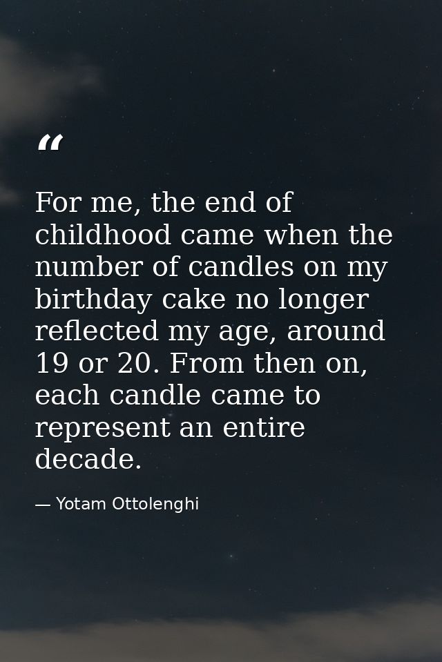 For me, the end of childhood came when the number of candles on my birthday cake no longer reflected my age, around 19 o — Yotam Ottolenghi