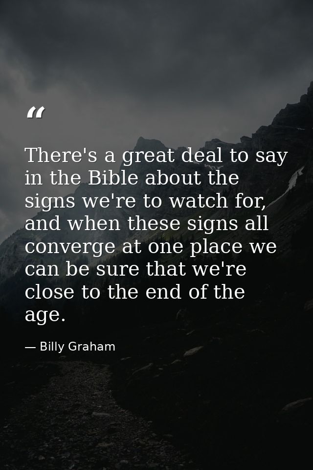 There's a great deal to say in the Bible about the signs we're to watch for, and when these signs all converge at one pl — Billy Graham