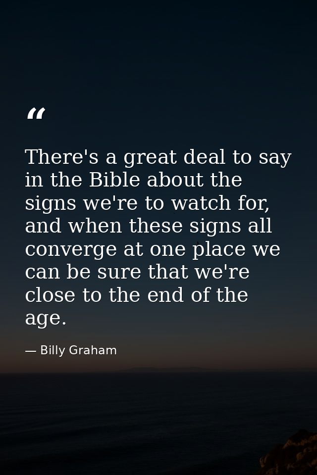 There's a great deal to say in the Bible about the signs we're to watch for, and when these signs all converge at one pl — Billy Graham