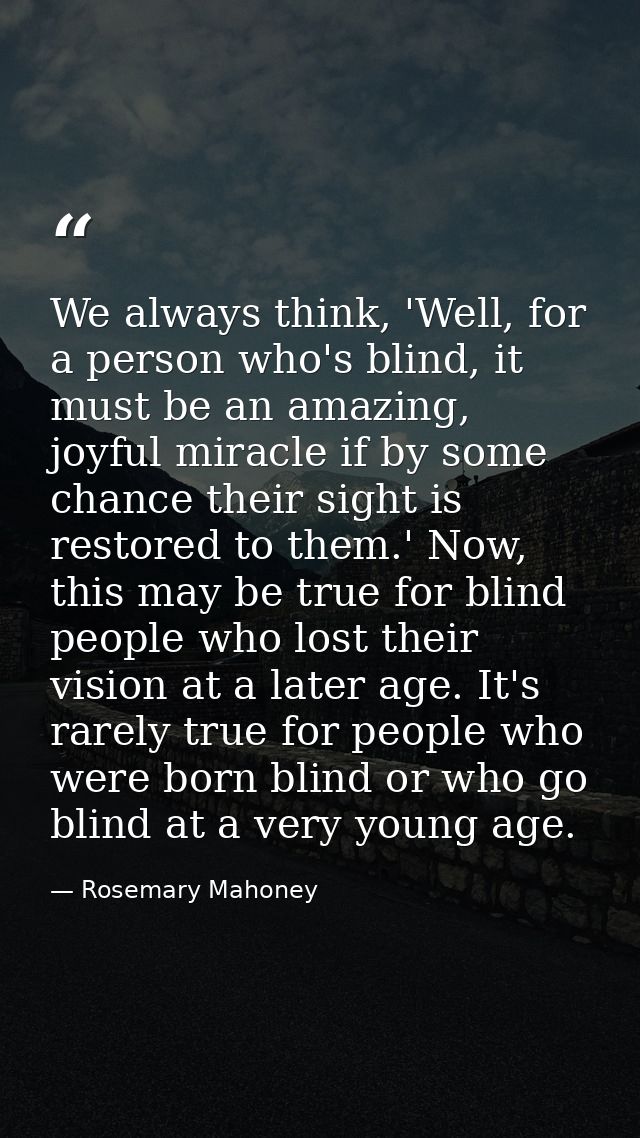 We always think, 'Well, for a person who's blind, it must be an amazing, joyful miracle if by some chance their sight is — Rosemary Mahoney
