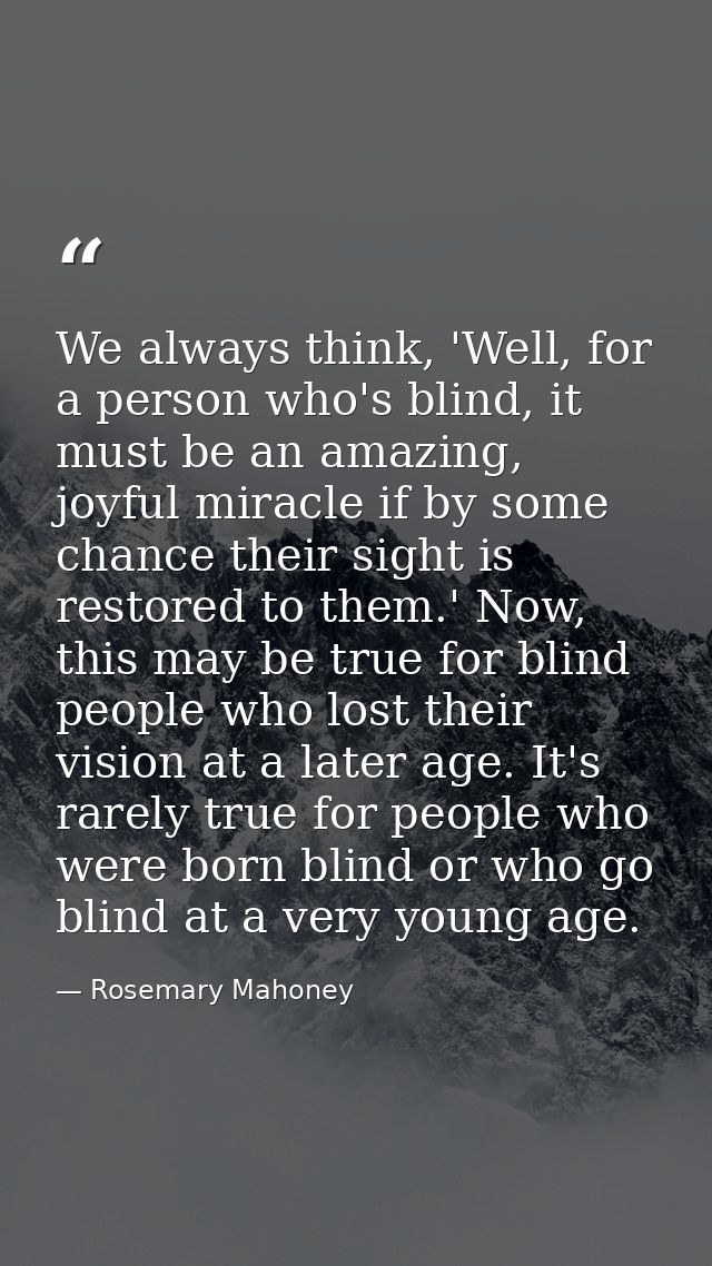 We always think, 'Well, for a person who's blind, it must be an amazing, joyful miracle if by some chance their sight is — Rosemary Mahoney
