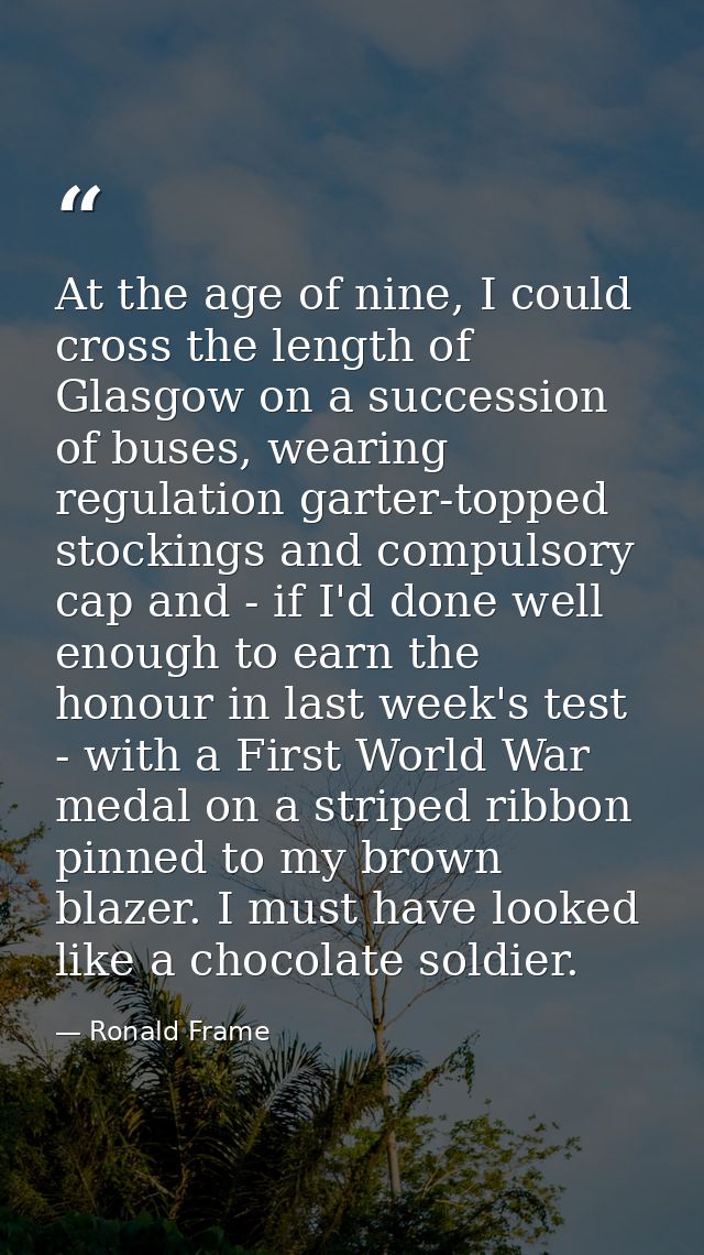 At the age of nine, I could cross the length of Glasgow on a succession of buses, wearing regulation garter-topped stock — Ronald Frame