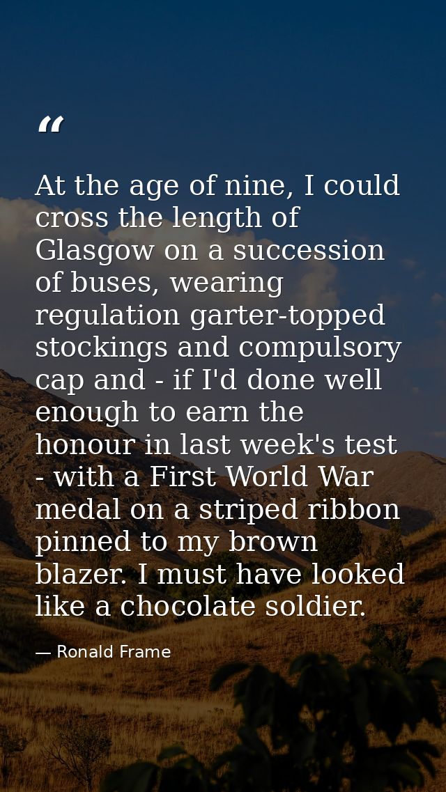 At the age of nine, I could cross the length of Glasgow on a succession of buses, wearing regulation garter-topped stock — Ronald Frame