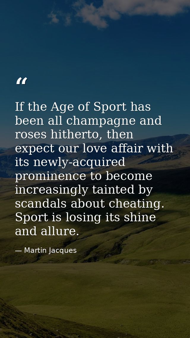 If the Age of Sport has been all champagne and roses hitherto, then expect our love affair with its newly-acquired promi — Martin Jacques