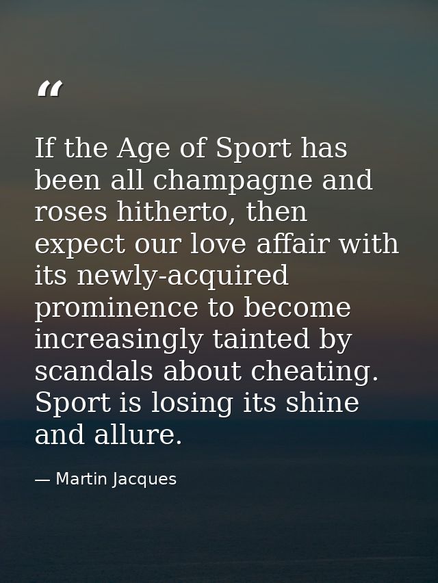 If the Age of Sport has been all champagne and roses hitherto, then expect our love affair with its newly-acquired promi — Martin Jacques