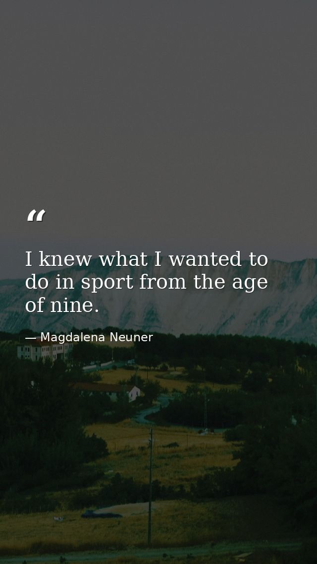 I knew what I wanted to do in sport from the age of nine. — Magdalena Neuner