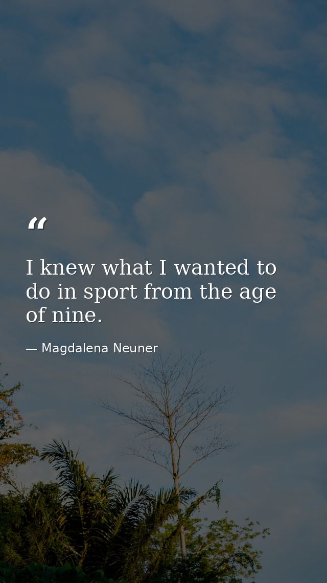 I knew what I wanted to do in sport from the age of nine. — Magdalena Neuner