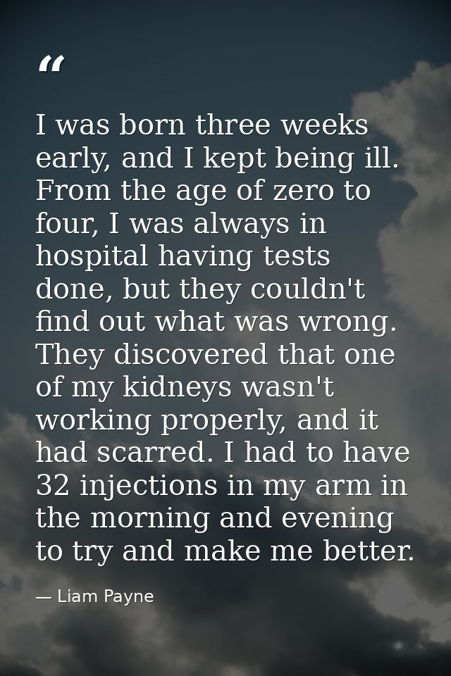 I was born three weeks early, and I kept being ill. From the age of zero to four, I was always in hospital having tests  — Liam Payne