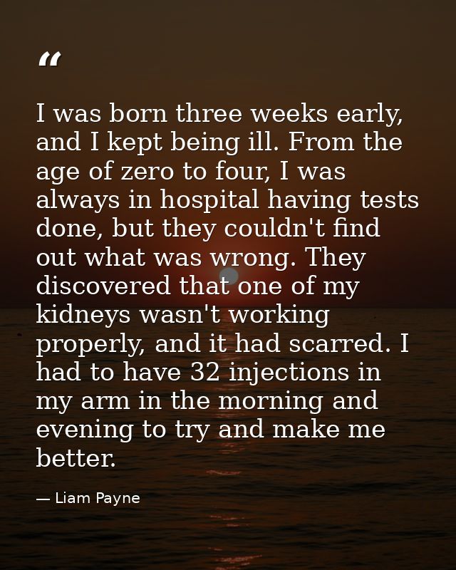 I was born three weeks early, and I kept being ill. From the age of zero to four, I was always in hospital having tests  — Liam Payne