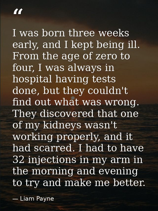I was born three weeks early, and I kept being ill. From the age of zero to four, I was always in hospital having tests  — Liam Payne
