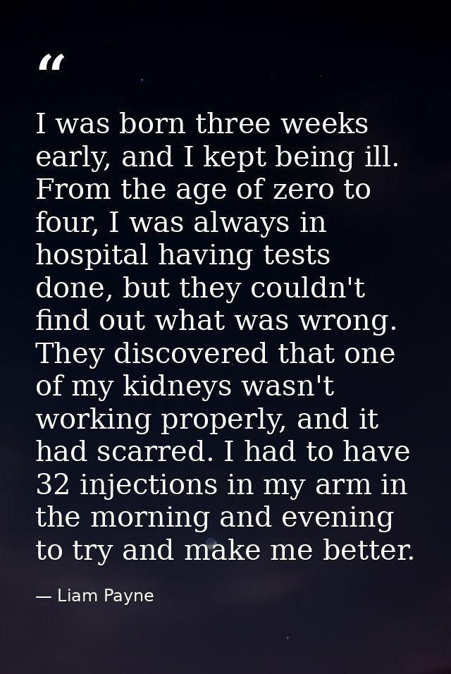 I was born three weeks early, and I kept being ill. From the age of zero to four, I was always in hospital having tests  — Liam Payne