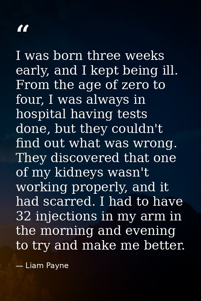 I was born three weeks early, and I kept being ill. From the age of zero to four, I was always in hospital having tests  — Liam Payne