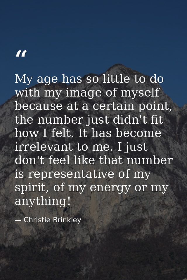 My age has so little to do with my image of myself because at a certain point, the number just didn't fit how I felt. It — Christie Brinkley