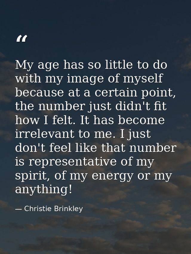 My age has so little to do with my image of myself because at a certain point, the number just didn't fit how I felt. It — Christie Brinkley