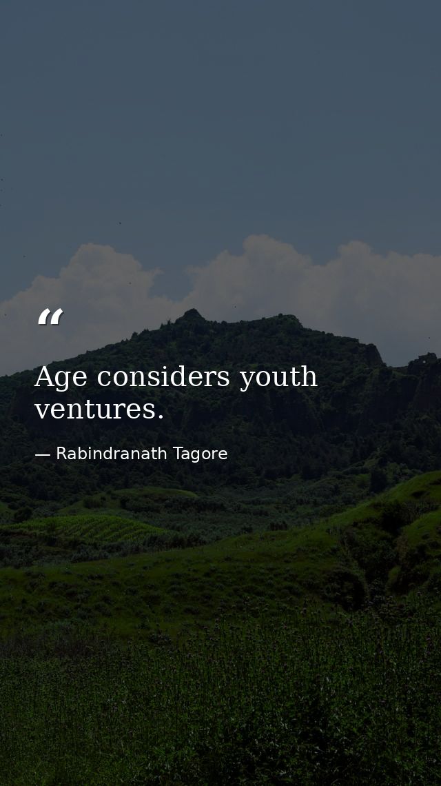 Age considers youth ventures. — Rabindranath Tagore