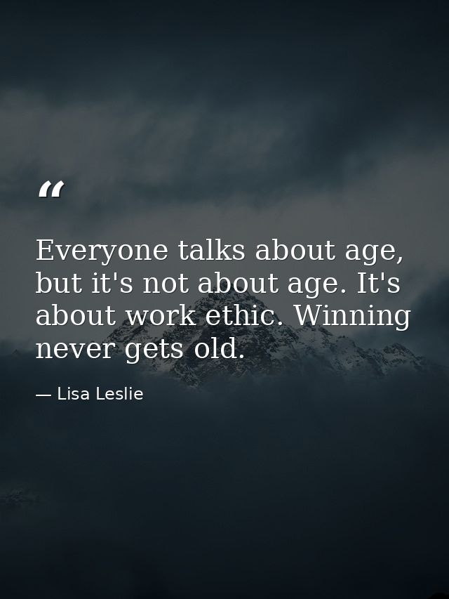 Everyone talks about age, but it's not about age. It's about work ethic. Winning never gets old. — Lisa Leslie