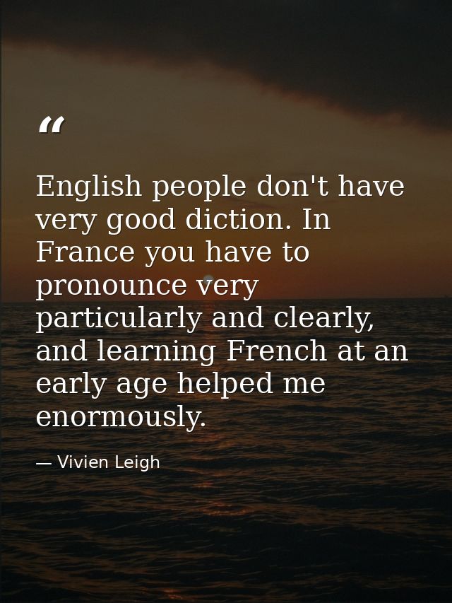 English people don't have very good diction. In France you have to pronounce very particularly and clearly, and learning — Vivien Leigh