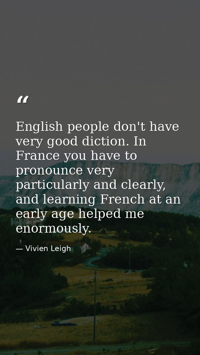 English people don't have very good diction. In France you have to pronounce very particularly and clearly, and learning — Vivien Leigh