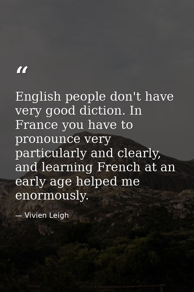 English people don't have very good diction. In France you have to pronounce very particularly and clearly, and learning — Vivien Leigh