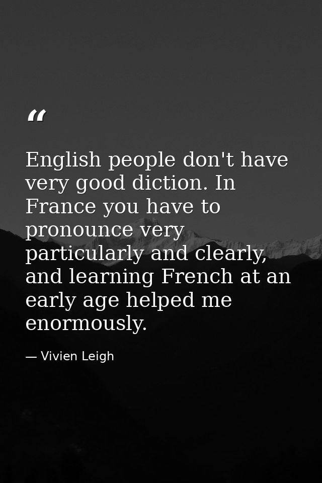 English people don't have very good diction. In France you have to pronounce very particularly and clearly, and learning — Vivien Leigh
