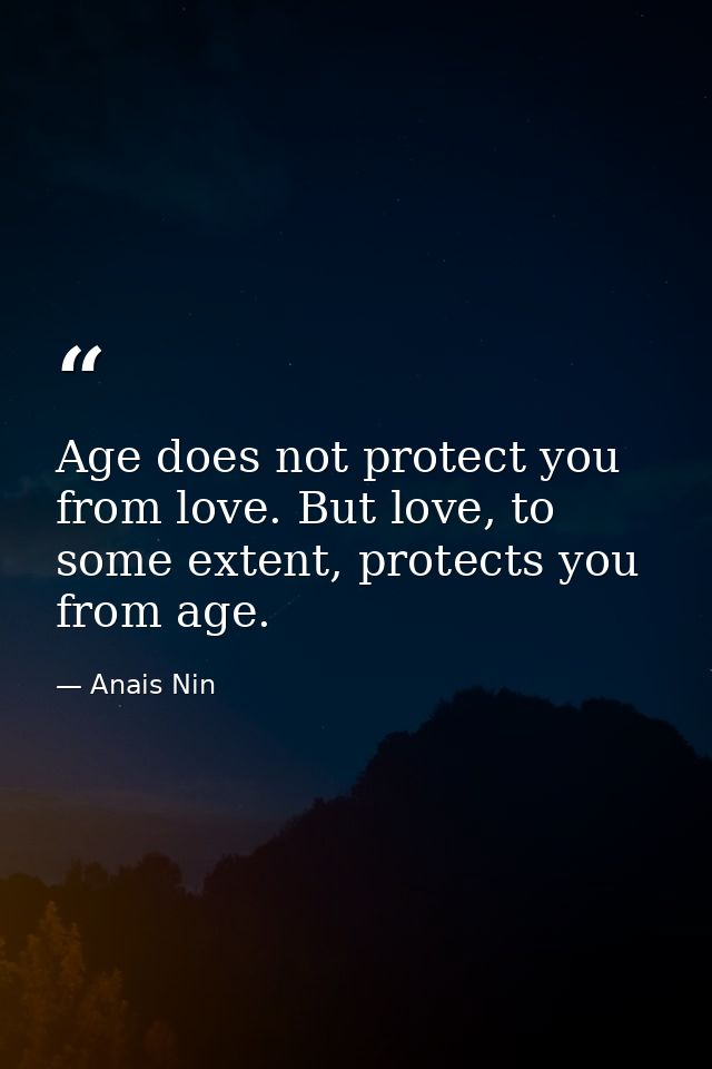 Age does not protect you from love. But love, to some extent, protects you from age. — Anais Nin
