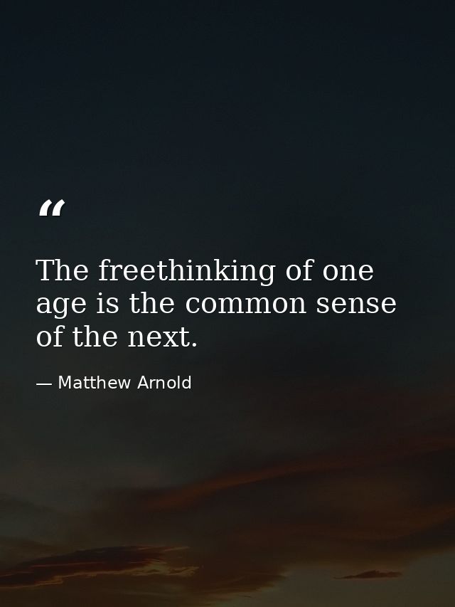 The freethinking of one age is the common sense of the next. — Matthew Arnold