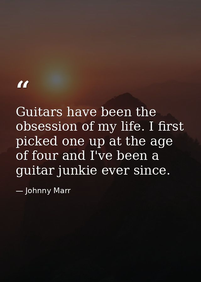 Guitars have been the obsession of my life. I first picked one up at the age of four and I've been a guitar junkie ever  — Johnny Marr