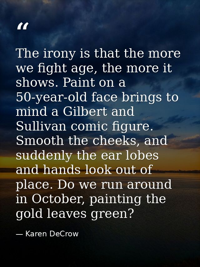 The irony is that the more we fight age, the more it shows. Paint on a 50-year-old face brings to mind a Gilbert and Sul — Karen DeCrow