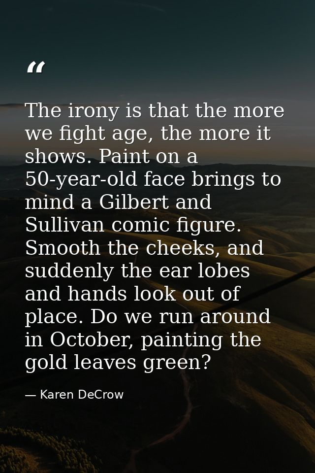 The irony is that the more we fight age, the more it shows. Paint on a 50-year-old face brings to mind a Gilbert and Sul — Karen DeCrow