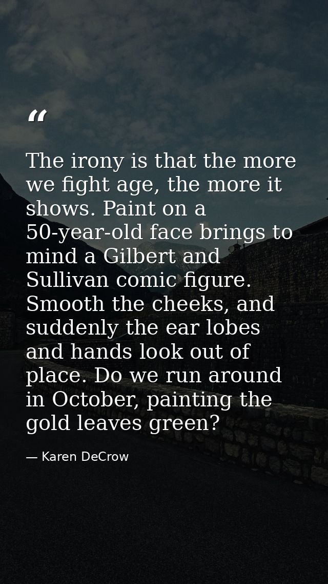 The irony is that the more we fight age, the more it shows. Paint on a 50-year-old face brings to mind a Gilbert and Sul — Karen DeCrow