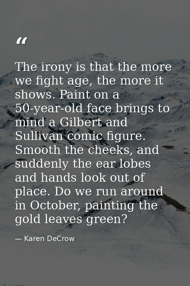 The irony is that the more we fight age, the more it shows. Paint on a 50-year-old face brings to mind a Gilbert and Sul — Karen DeCrow