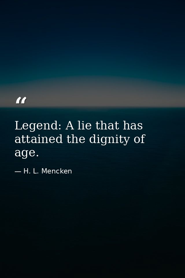 Legend: A lie that has attained the dignity of age. — H. L. Mencken