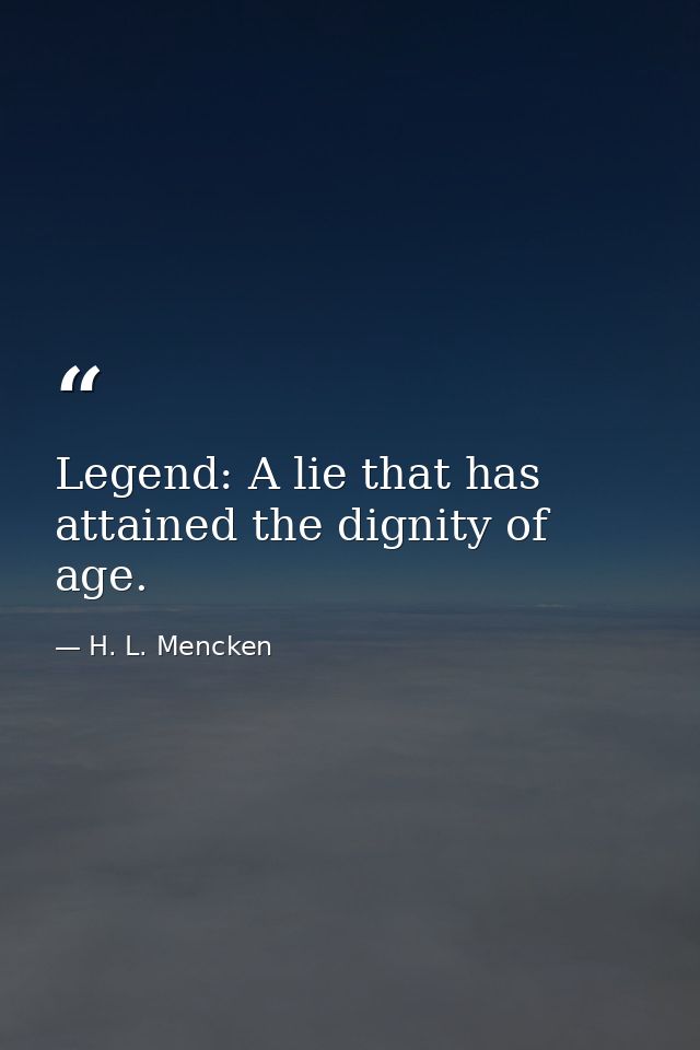 Legend: A lie that has attained the dignity of age. — H. L. Mencken