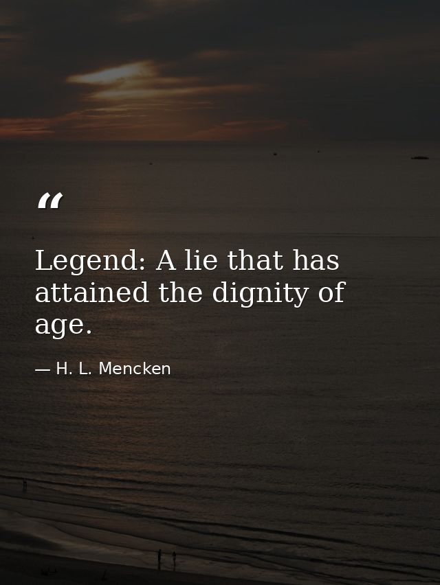 Legend: A lie that has attained the dignity of age. — H. L. Mencken