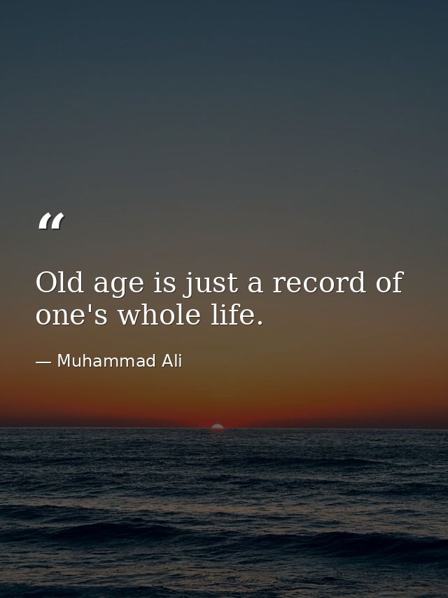 Old age is just a record of one's whole life. — Muhammad Ali
