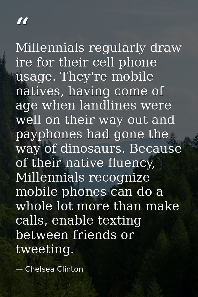 Millennials regularly draw ire for their cell phone usage. They're mobile natives, having come of age when landlines wer — Chelsea Clinton