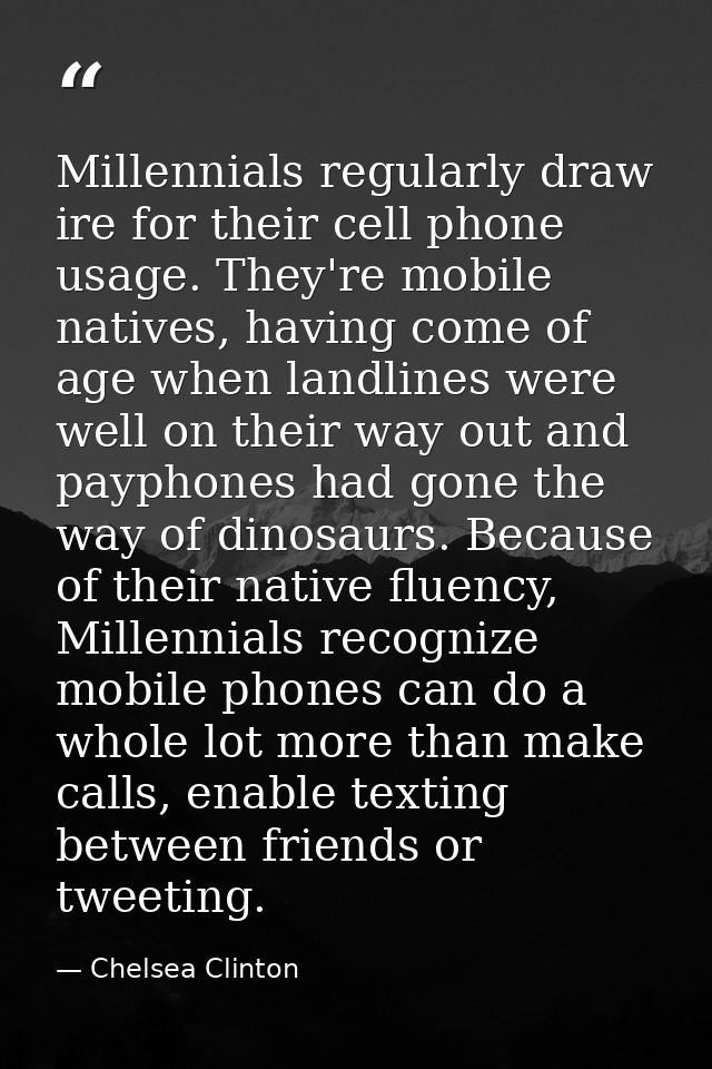 Millennials regularly draw ire for their cell phone usage. They're mobile natives, having come of age when landlines wer — Chelsea Clinton