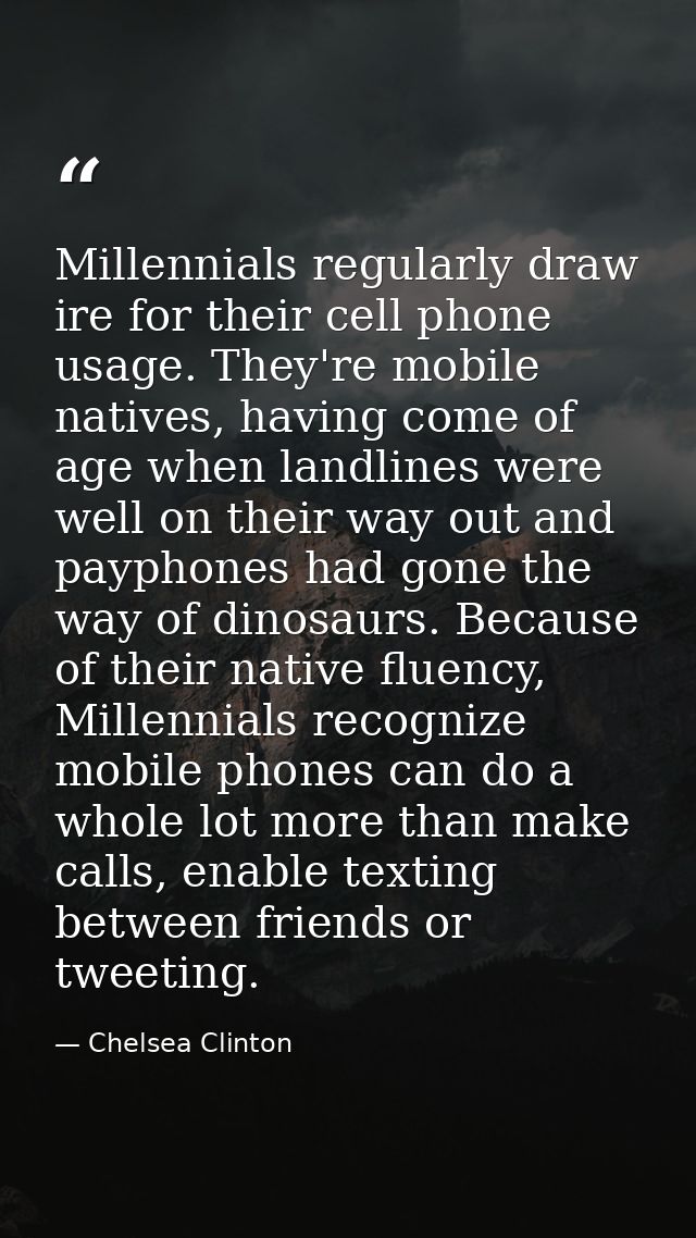 Millennials regularly draw ire for their cell phone usage. They're mobile natives, having come of age when landlines wer — Chelsea Clinton