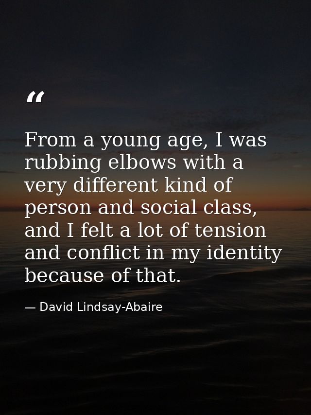 From a young age, I was rubbing elbows with a very different kind of person and social class, and I felt a lot of tensio — David Lindsay-Abaire