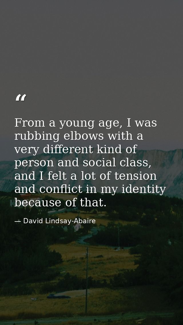 From a young age, I was rubbing elbows with a very different kind of person and social class, and I felt a lot of tensio — David Lindsay-Abaire