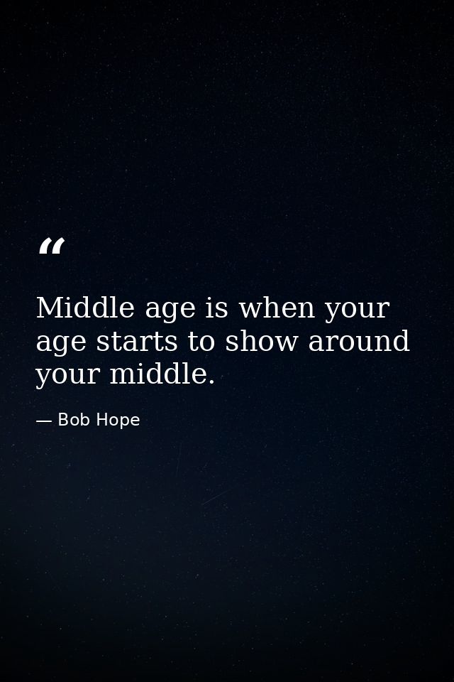 Middle age is when your age starts to show around your middle. — Bob Hope