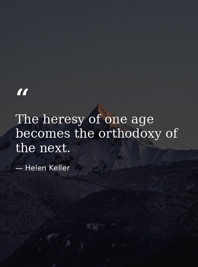 The heresy of one age becomes the orthodoxy of the next. — Helen Keller
