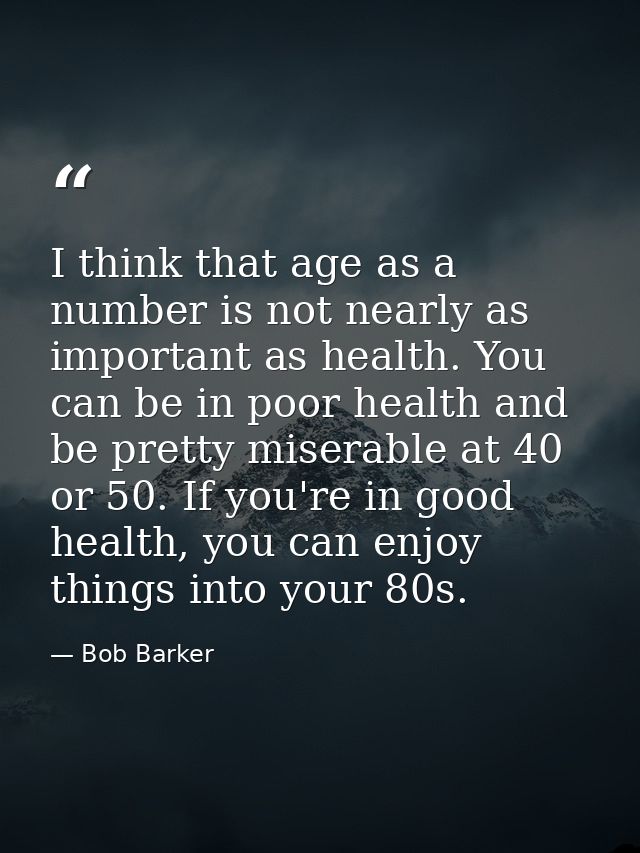 I think that age as a number is not nearly as important as health. You can be in poor health and be pretty miserable at  — Bob Barker