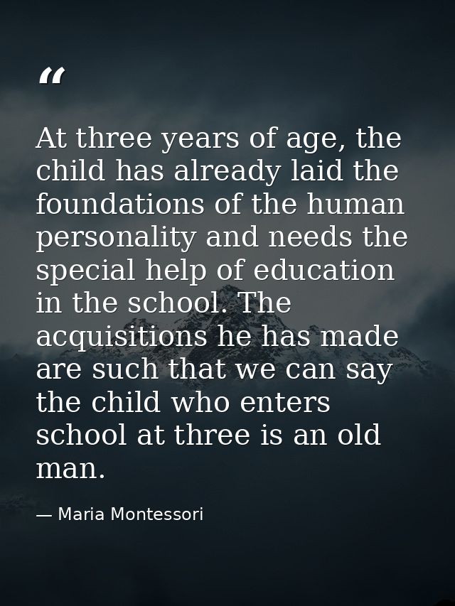At three years of age, the child has already laid the foundations of the human personality and needs the special help of — Maria Montessori