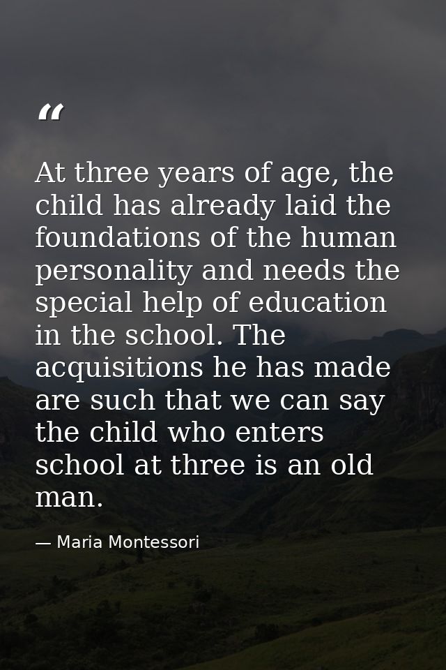 At three years of age, the child has already laid the foundations of the human personality and needs the special help of — Maria Montessori