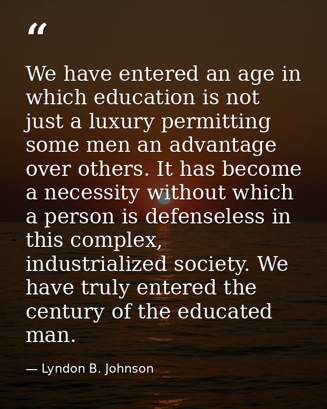 We have entered an age in which education is not just a luxury permitting some men an advantage over others. It has beco — Lyndon B. Johnson
