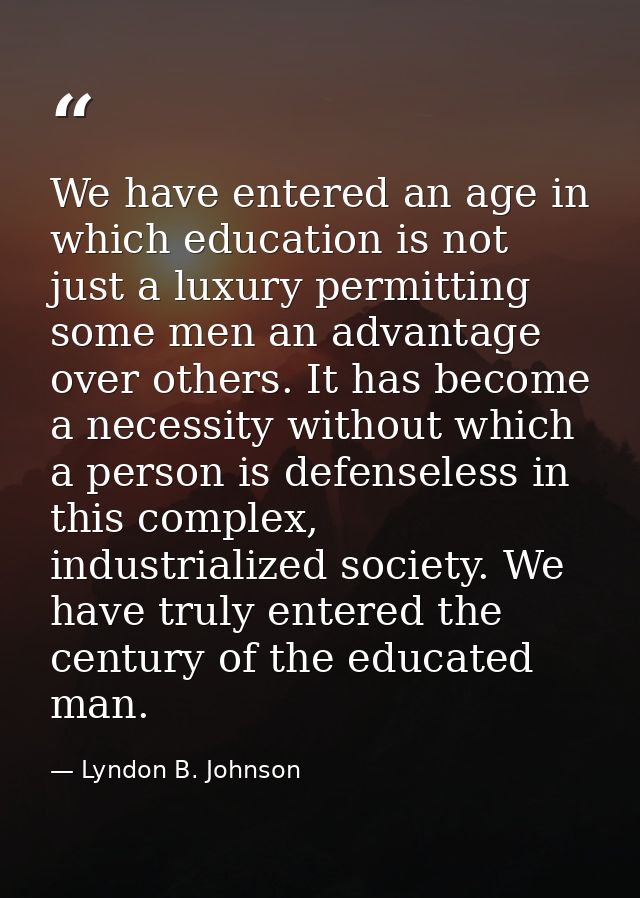 We have entered an age in which education is not just a luxury permitting some men an advantage over others. It has beco — Lyndon B. Johnson