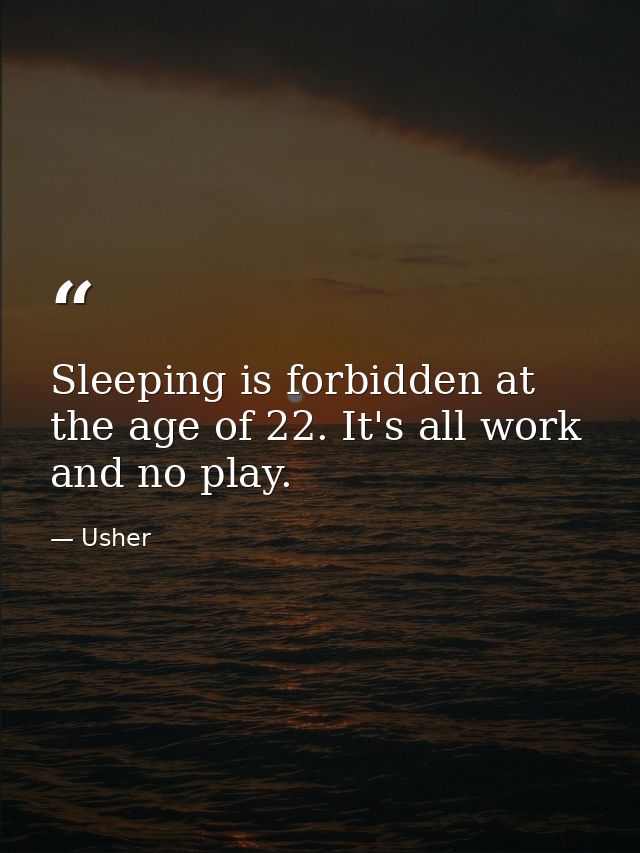 Sleeping is forbidden at the age of 22. It's all work and no play. — Usher